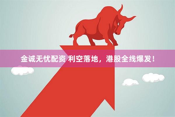 金诚无忧配资 利空落地，港股全线爆发！
