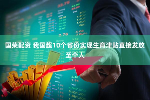 国荣配资 我国超10个省份实现生育津贴直接发放至个人