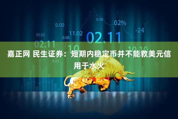 嘉正网 民生证券：短期内稳定币并不能救美元信用于水火