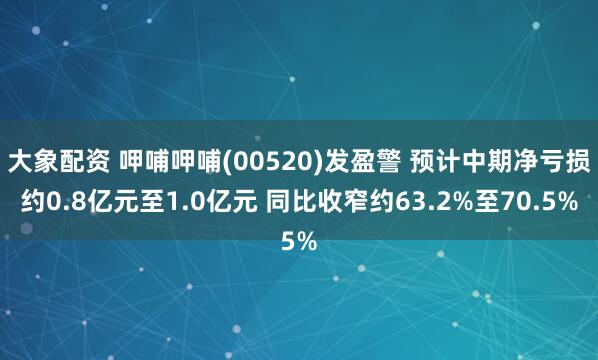 大象配资 呷哺呷哺(00520)发盈警 预计中期净亏损约0.8亿元至1.0亿元 同比收窄约63.2%至70.5%