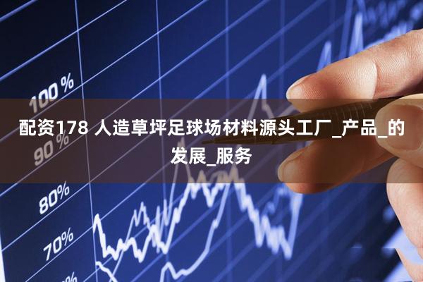 配资178 人造草坪足球场材料源头工厂_产品_的发展_服务