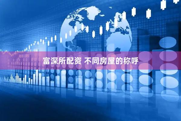 富深所配资 不同房屋的称呼