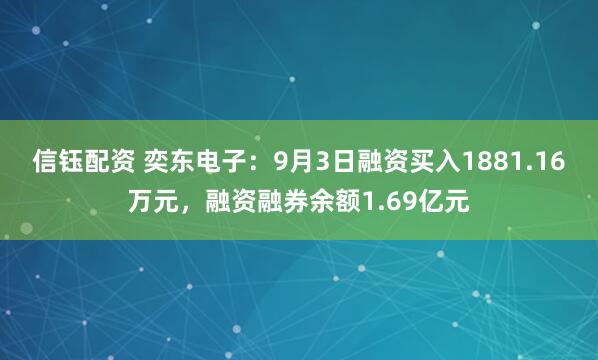 信钰配资 奕东电子：9月3日融资买入1881.16万元，融资融券余额1.69亿元