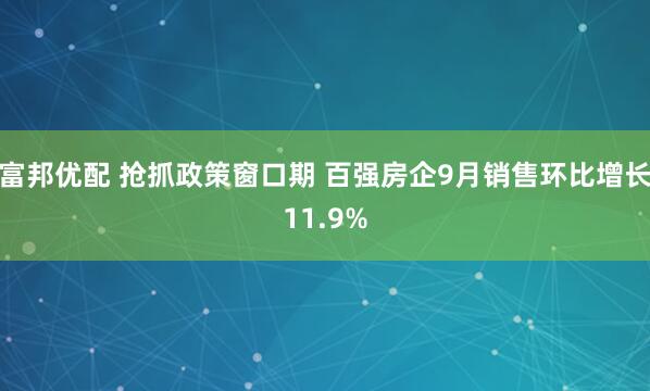 富邦优配 抢抓政策窗口期 百强房企9月销售环比增长11.9%
