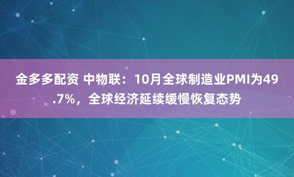 金多多配资 中物联：10月全球制造业PMI为49.7%，全球经济延续缓慢恢复态势