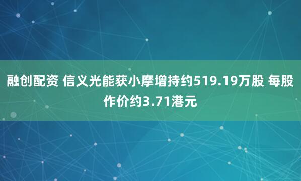 融创配资 信义光能获小摩增持约519.19万股 每股作价约3.71港元