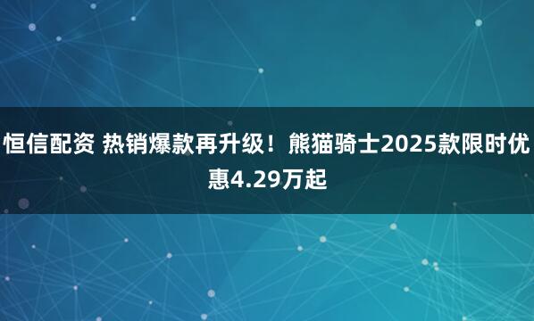 恒信配资 热销爆款再升级！熊猫骑士2025款限时优惠4.29万起