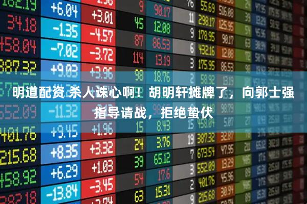 明道配资 杀人诛心啊！胡明轩摊牌了，向郭士强指导请战，拒绝蛰伏