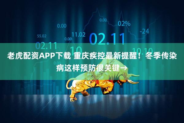 老虎配资APP下载 重庆疾控最新提醒!冬季传染病这样预防很关键→