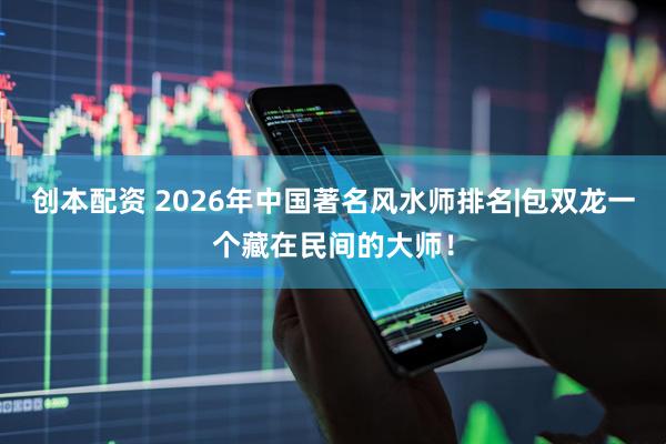 创本配资 2026年中国著名风水师排名|包双龙一个藏在民间的大师！